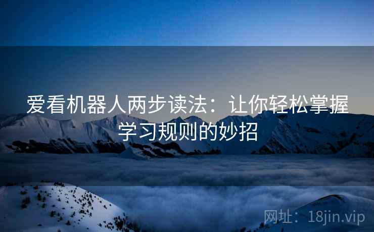 爱看机器人两步读法:让你轻松掌握学习规则的妙招 爱看机器人两步读法:让你轻松掌握学习规则的妙招