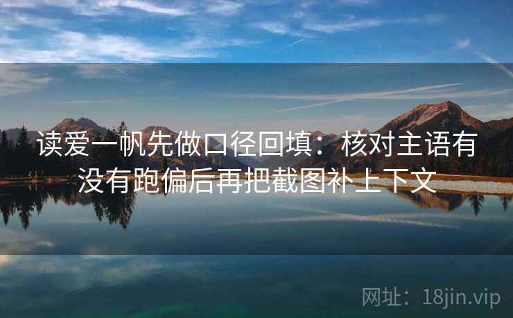 读爱一帆先做口径回填:核对主语有没有跑偏后再把截图补上下文 读爱一帆先做口径回填:核对主语有没有跑偏后再把截图补上下文