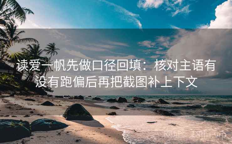 读爱一帆先做口径回填:核对主语有没有跑偏后再把截图补上下文 读爱一帆先做口径回填:核对主语有没有跑偏后再把截图补上下文