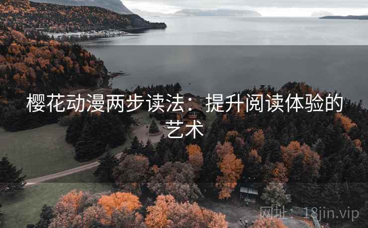 樱花动漫两步读法:提升阅读体验的艺术 樱花动漫两步读法:提升阅读体验的艺术