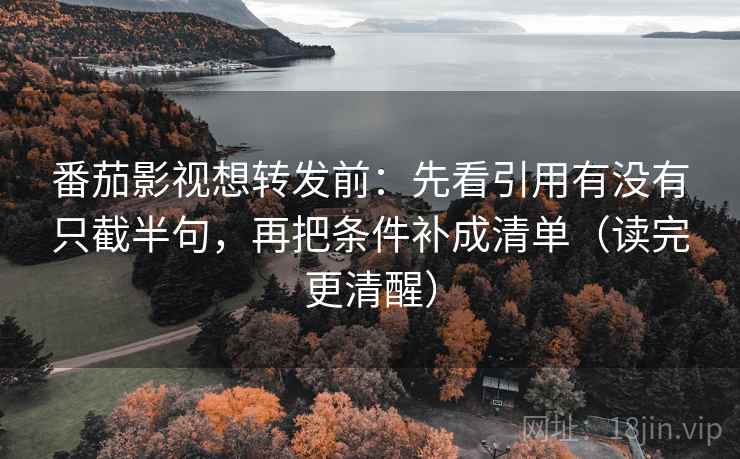番茄影视想转发前:先看引用有没有只截半句,再把条件补成清单(读完更清醒) 番茄影视想转发前:先看引用有没有只截半句,再把条件补成清单(读完更清醒)