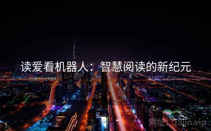 读爱看机器人:智慧阅读的新纪元 读爱看机器人:智慧阅读的新纪元
