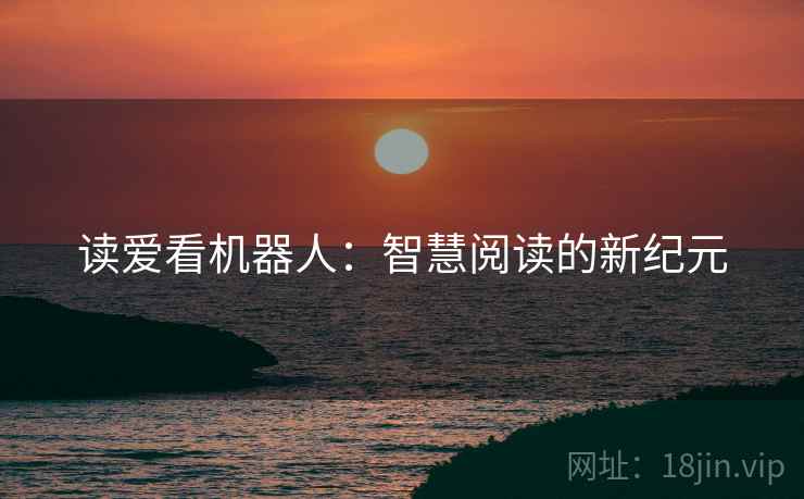 读爱看机器人:智慧阅读的新纪元 读爱看机器人:智慧阅读的新纪元