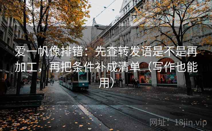 爱一帆像排错:先查转发语是不是再加工,再把条件补成清单(写作也能用) 爱一帆像排错:先查转发语是不是再加工,再把条件补成清单(写作也能用)